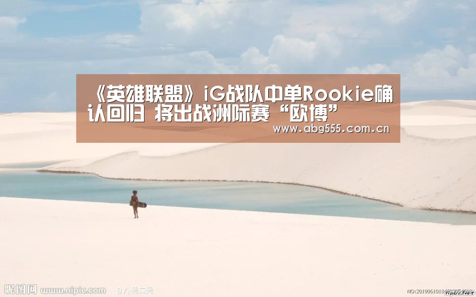 《英雄联盟》iG战队中单Rookie确认回归 将出战洲际赛“欧博”(图1) 欧博登入