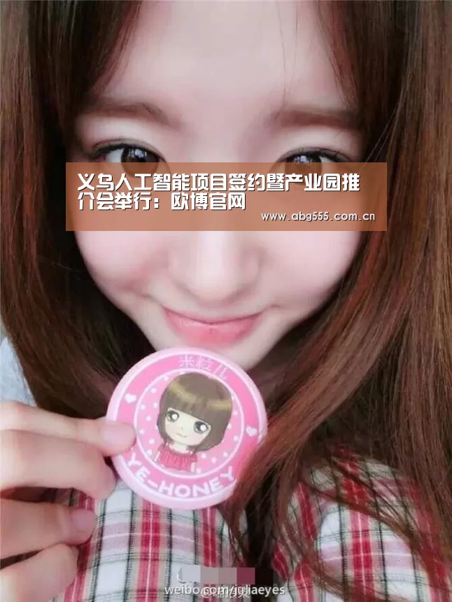 义乌人工智能项目签约暨产业园推介会举行:欧博官网(图2) 欧博