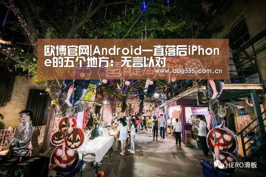 欧博官网|Android一直落后iPhone的五个地方:无言以对(图1) 欧博游戏