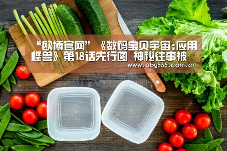 “欧博官网”《数码宝贝宇宙:应用怪兽》第18话先行图 神秘往事被揭开(图1) 欧博登入