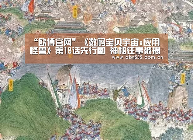 “欧博官网”《数码宝贝宇宙:应用怪兽》第18话先行图 神秘往事被揭开(图2) 欧博