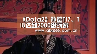 《Dota2》补偿Ti7、Ti8达到2000级玩家 送肉山宝宝信使‘欧博登入’(图1) 欧博