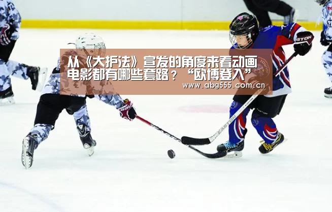 从《大护法》宣发的角度来看动画电影都有哪些套路?“欧博登入”(图1) 欧博官网